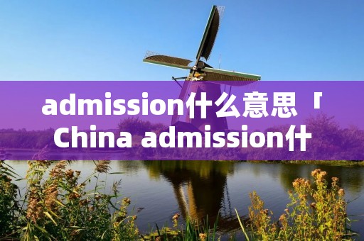 admission什么意思「China admission什么意思」