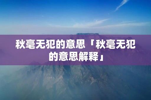 秋毫无犯的意思「秋毫无犯的意思解释」