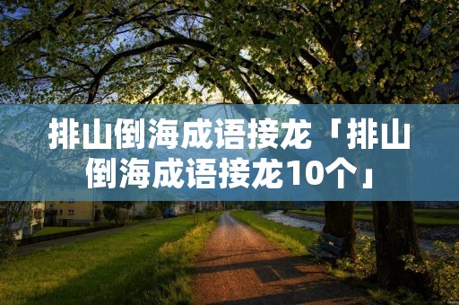 排山倒海成语接龙「排山倒海成语接龙10个」