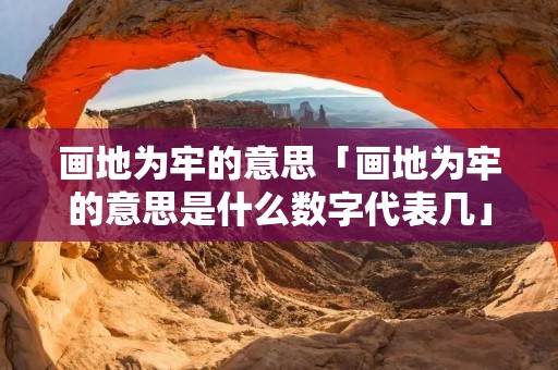 画地为牢的意思「画地为牢的意思是什么数字代表几」