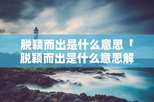 脱颖而出是什么意思「脱颖而出是什么意思解释」