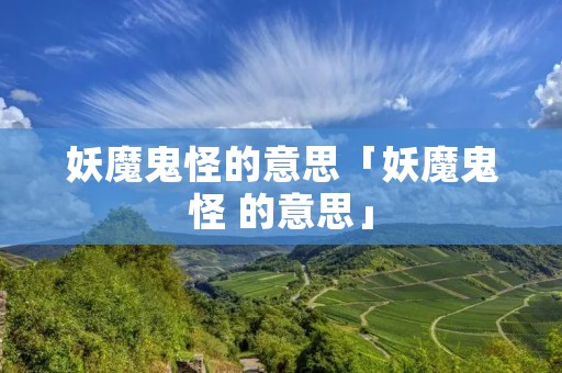 妖魔鬼怪的意思「妖魔鬼怪 的意思」