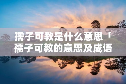 孺子可教是什么意思「孺子可教的意思及成语解释」