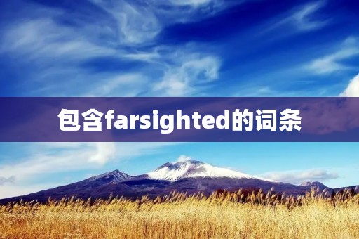 包含farsighted的词条 包含farsighted的词条