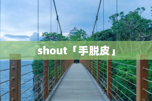 shout「手脱皮」