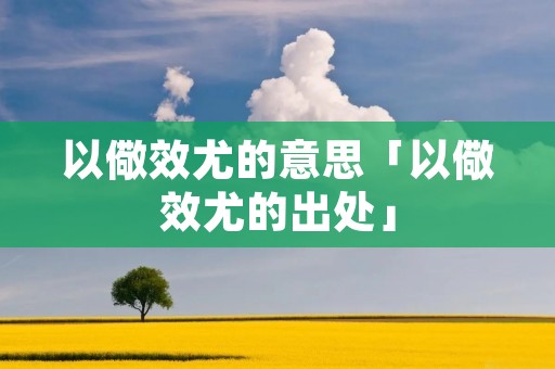 以儆效尤的意思「以儆效尤的出处」