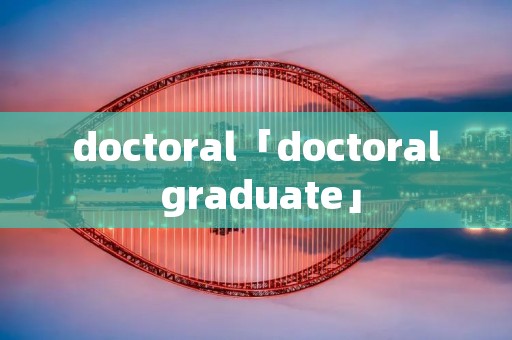 doctoral「doctoral graduate」