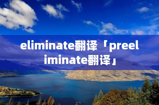 eliminate翻译「preeliminate翻译」