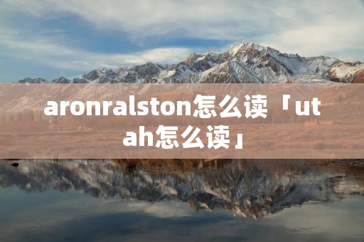 aronralston怎么读「utah怎么读」