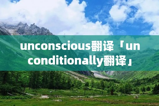 unconscious翻译「unconditionally翻译」
