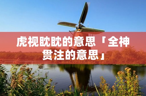 虎视眈眈的意思「全神贯注的意思」