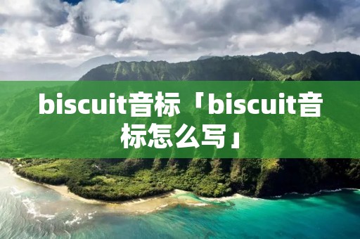 biscuit音标「biscuit音标怎么写」