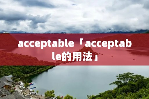 acceptable「acceptable的用法」 acceptable「acceptable的用法」