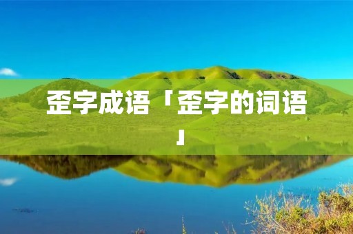 歪字成语「歪字的词语」
