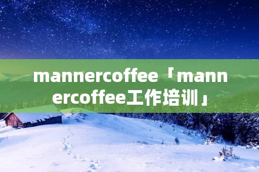 mannercoffee「mannercoffee工作培训」