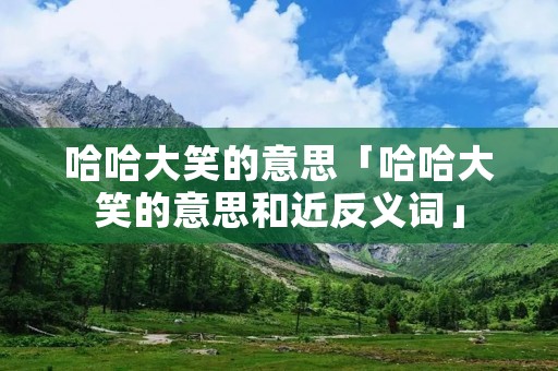 哈哈大笑的意思「哈哈大笑的意思和近反义词」