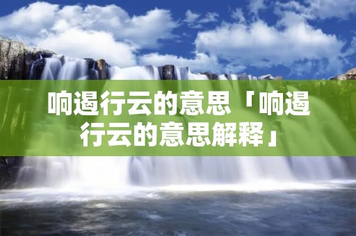 响遏行云的意思「响遏行云的意思解释」