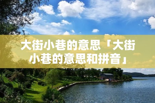 大街小巷的意思「大街小巷的意思和拼音」