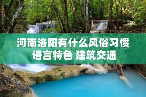 河南洛阳有什么风俗习惯 语言特色 建筑交通