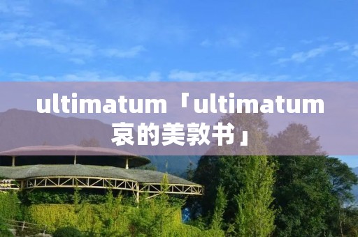 ultimatum「ultimatum哀的美敦书」