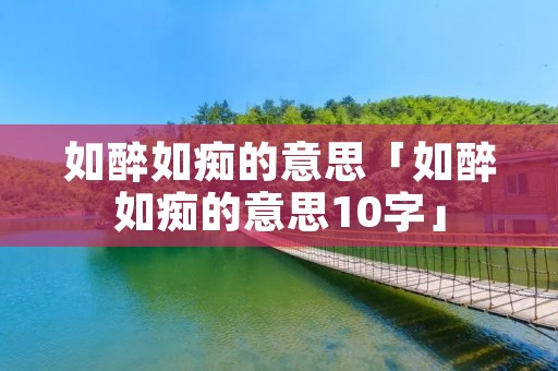 如醉如痴的意思「如醉如痴的意思10字」