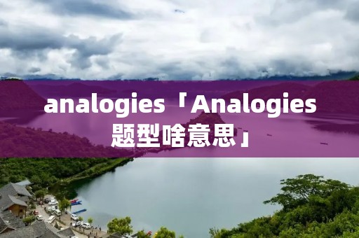 ****ogies「Analogies题型啥意思」 ****ogies「Analogies题型啥意思」