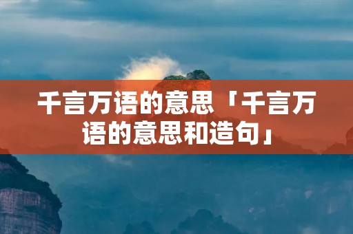千言万语的意思「千言万语的意思和造句」