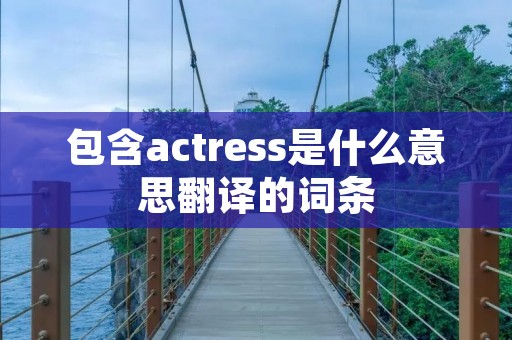 包含actress是什么意思翻译的词条