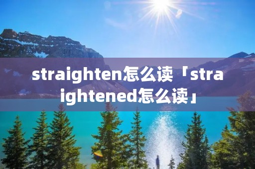 straighten怎么读「straightened怎么读」