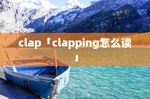 clap「clapping怎么读」