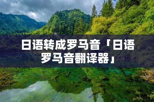 日语转成罗马音「日语罗马音翻译器」