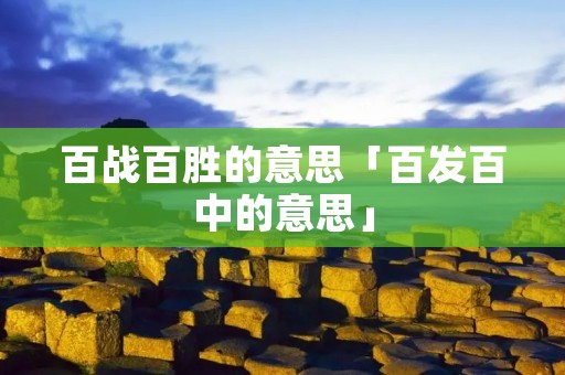百战百胜的意思「百发百中的意思」