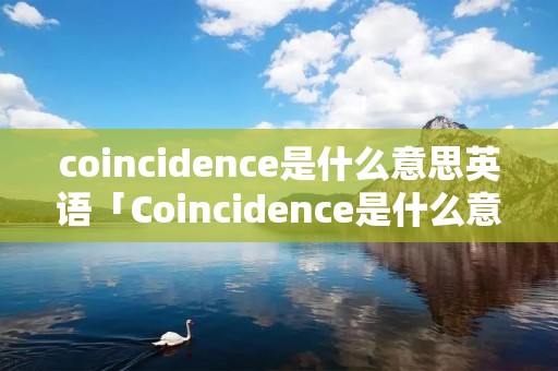 coincidence是什么意思英语「Coincidence是什么意思」