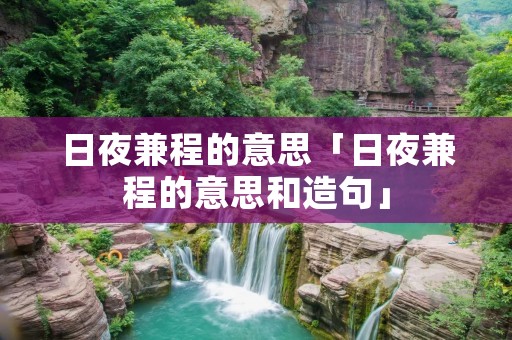 日夜兼程的意思「日夜兼程的意思和造句」