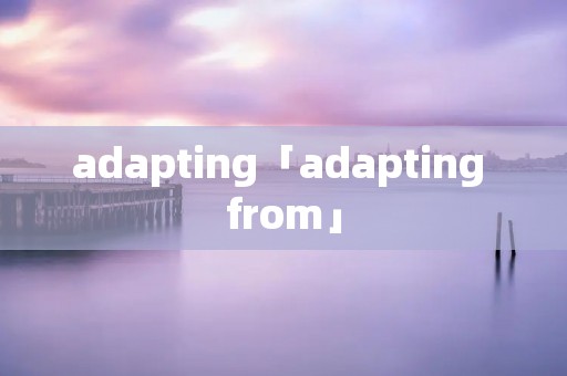 adapting「adapting from」