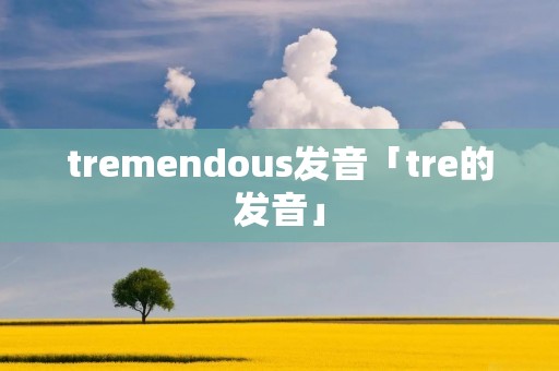 tremendous发音「tre的发音」 tremendous发音「tre的发音」