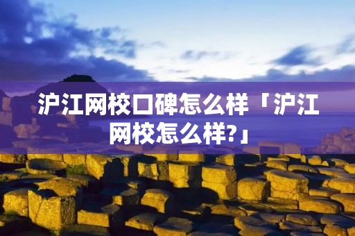 沪江网校口碑怎么样「沪江网校怎么样?」