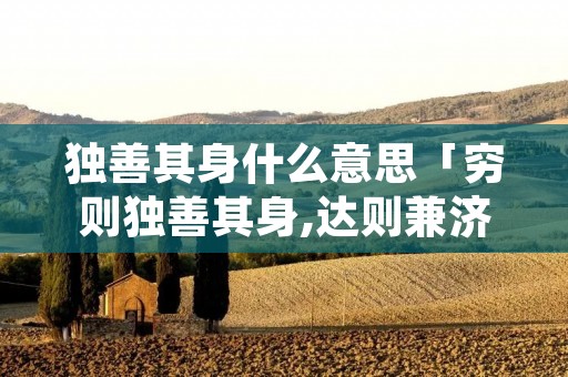 独善其身什么意思「穷则独善其身,达则兼济天下」
