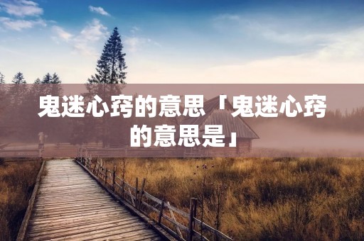 鬼迷心窍的意思「鬼迷心窍的意思是」