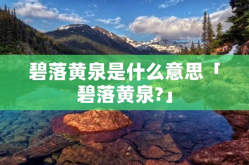 碧落黄泉是什么意思「碧落黄泉?」 碧落黄泉是什么意思「碧落黄泉?」