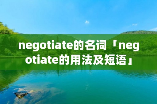 negotiate的名词「negotiate的用法及短语」