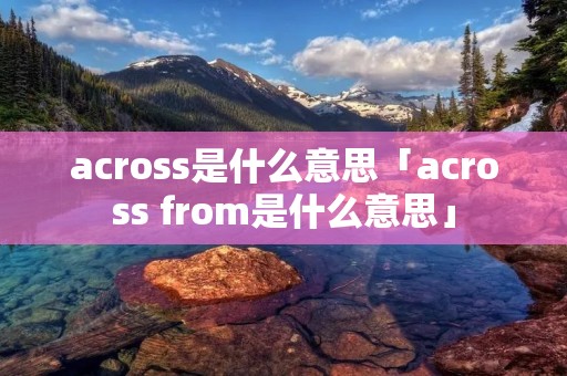 across是什么意思「across from是什么意思」
