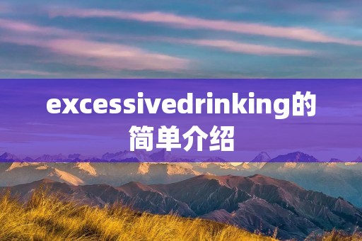 excessivedrinking的简单介绍 excessivedrinking的简单介绍