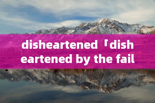 disheartened「disheartened by the failure」 disheartened「disheartened by the failure」