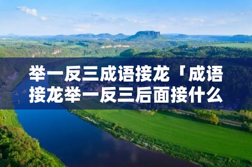 举一反三成语接龙「成语接龙举一反三后面接什么」