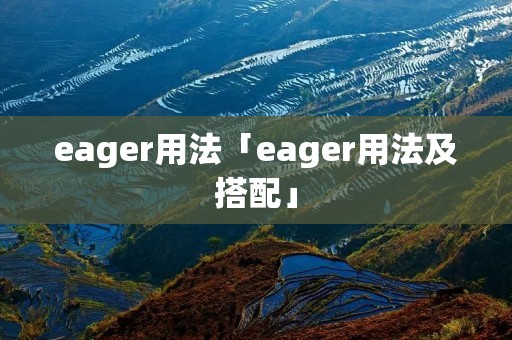 eager用法「eager用法及搭配」 eager用法「eager用法及搭配」