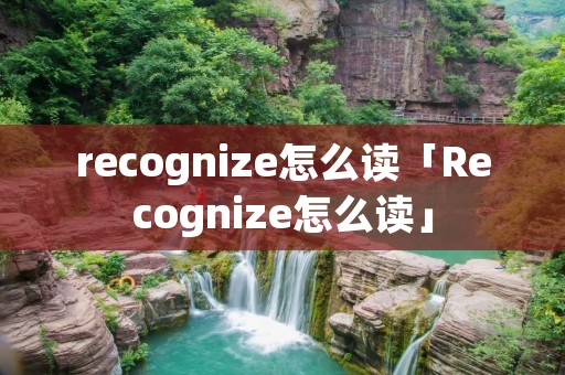 recognize怎么读「Recognize怎么读」