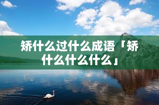 矫什么过什么成语「矫什么什么什么」