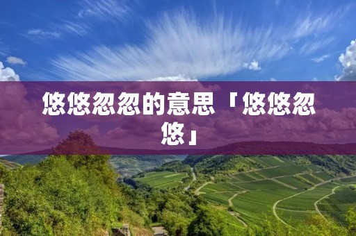 悠悠忽忽的意思「悠悠忽悠」