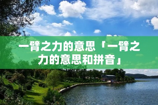 一臂之力的意思「一臂之力的意思和拼音」